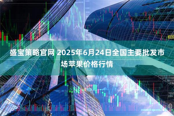 盛宝策略官网 2025年6月24日全国主要批发市场苹果价格行情