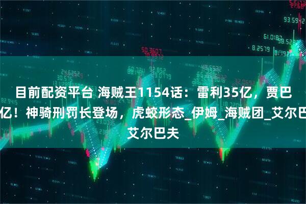 目前配资平台 海贼王1154话：雷利35亿，贾巴23亿！神骑刑罚长登场，虎蛟形态_伊姆_海贼团_艾尔巴夫