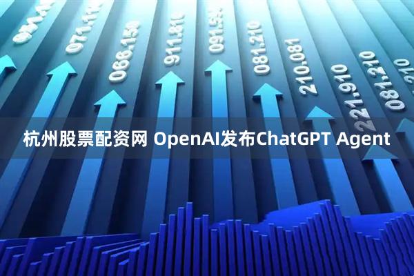杭州股票配资网 OpenAI发布ChatGPT Agent