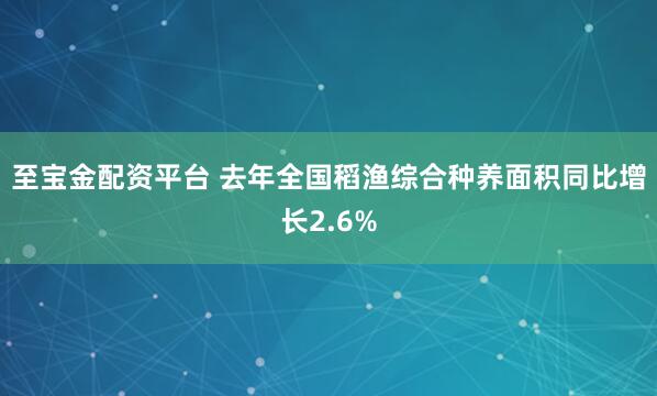 至宝金配资平台 去年全国稻渔综合种养面积同比增长2.6%