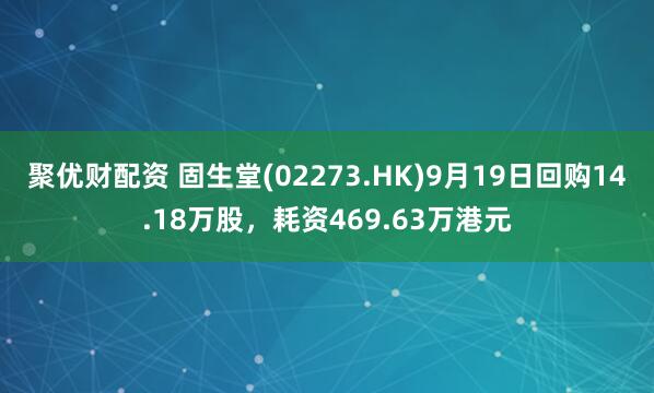 聚优财配资 固生堂(02273.HK)9月19日回购14.18万股,耗资469.63万港元