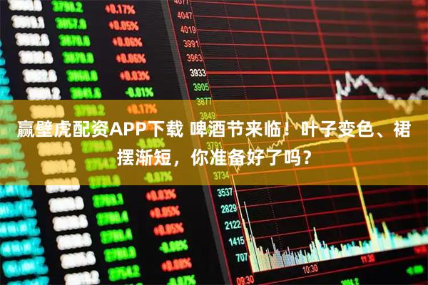 赢壁虎配资APP下载 啤酒节来临!叶子变色、裙摆渐短,你准备好了吗?