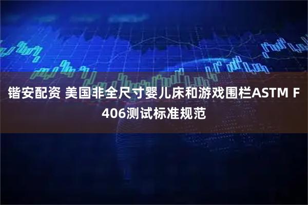 锴安配资 美国非全尺寸婴儿床和游戏围栏ASTM F406测试标准规范