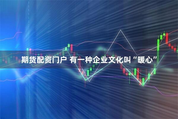 期货配资门户 有一种企业文化叫“暖心”