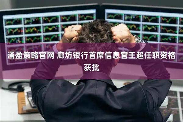 涌盈策略官网 廊坊银行首席信息官王超任职资格获批