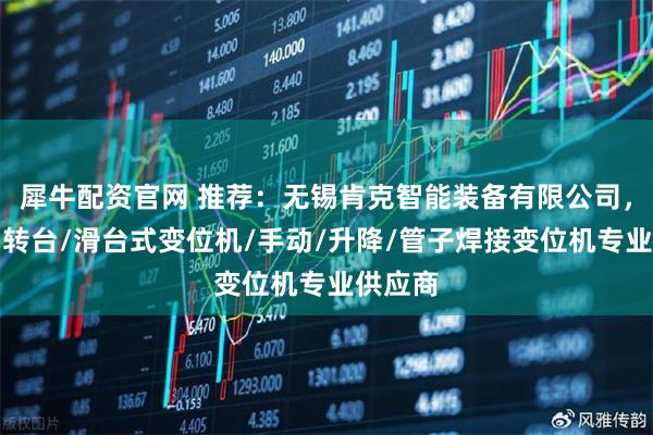 犀牛配资官网 推荐：无锡肯克智能装备有限公司，焊接回转台/滑台式变位机/手动/升降/管子焊接变位机专业供应商