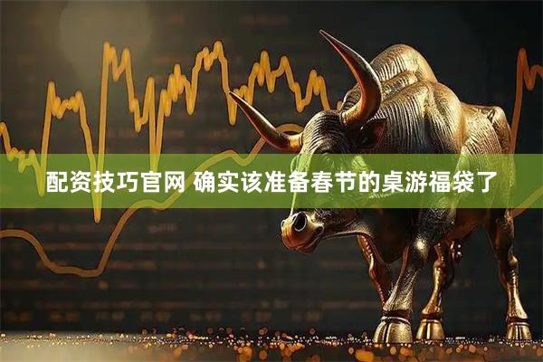 配资技巧官网 确实该准备春节的桌游福袋了